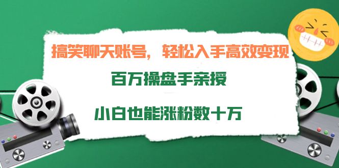 搞笑聊天账号，轻松入手高效变现，百万操盘手亲授，小白也能涨粉数十万网赚项目-副业赚钱-互联网创业-资源整合华本网创