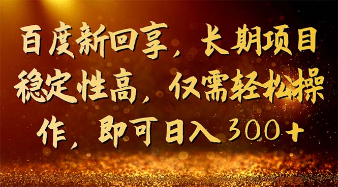 （7033期）百度新回享，长期项目稳定性高，仅需轻松操作，即可日入300+网赚项目-副业赚钱-互联网创业-资源整合华本网创