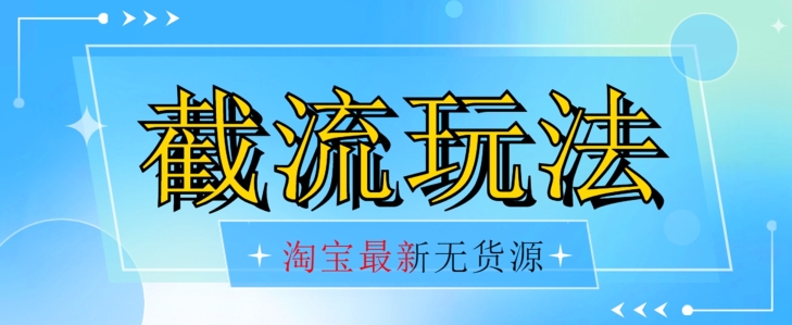 首发价值2980最新淘宝无货源不开车自然流超低成本截流玩法日入300+【揭秘】网赚项目-副业赚钱-互联网创业-资源整合华本网创