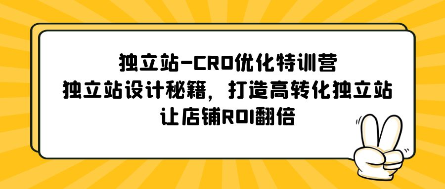 （5501期）独立站-CRO优化特训营，独立站设计秘籍，打造高转化独立站，让店铺ROI翻倍网赚项目-副业赚钱-互联网创业-资源整合华本网创