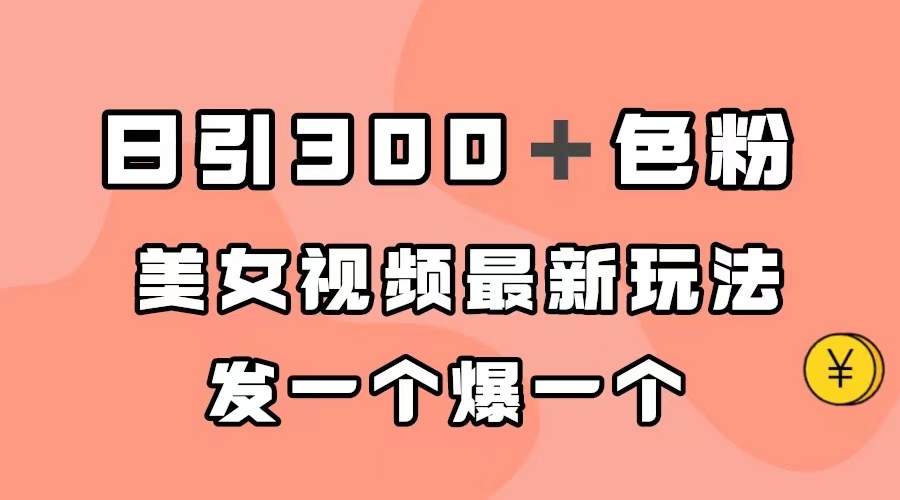 （7273期）日引300＋色粉，美女视频最新玩法，发一个爆一个网赚项目-副业赚钱-互联网创业-资源整合华本网创