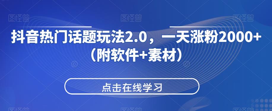 抖音热门话题玩法2.0，一天涨粉2000+（附软件+素材）网赚项目-副业赚钱-互联网创业-资源整合华本网创