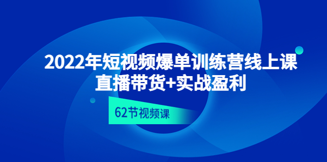 （4483期）2022年短视频爆单训练营线上课：直播带货+实操盈利（62节视频课)网赚项目-副业赚钱-互联网创业-资源整合华本网创