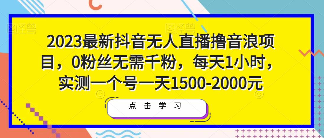 2023最新抖音无人直播撸音浪项目，0粉丝无需千粉，每天1小时，实测一个号一天1500-2000元网赚项目-副业赚钱-互联网创业-资源整合华本网创