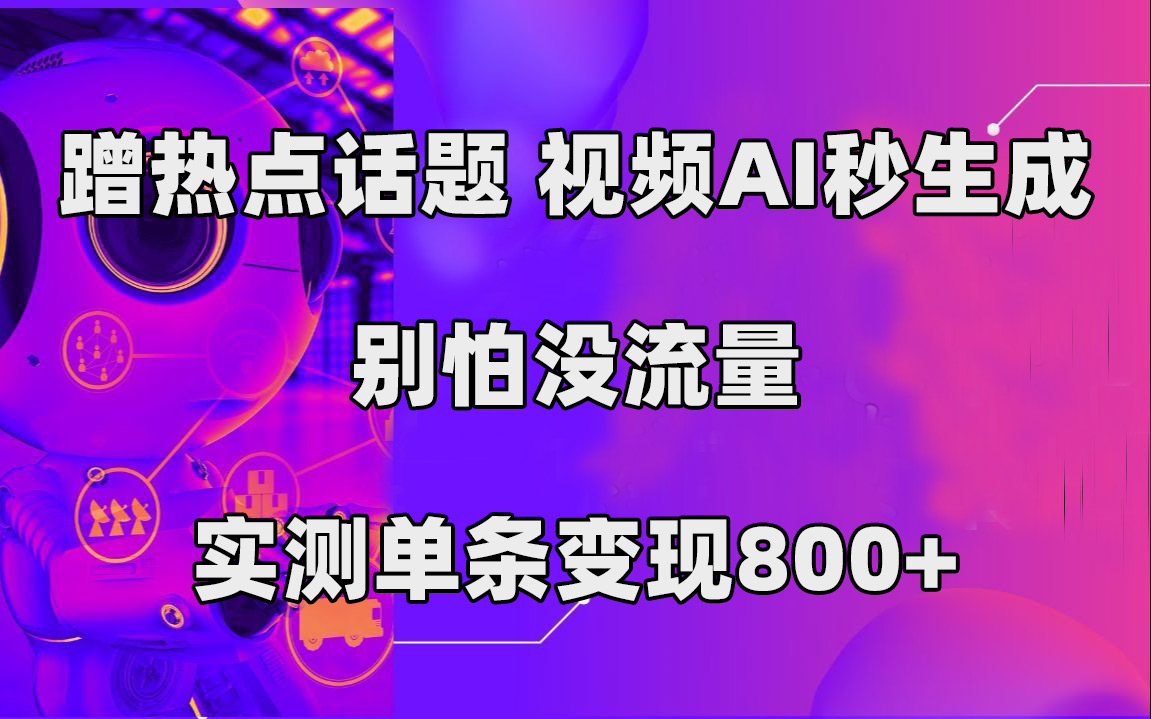 （7440期）蹭热点话题，视频AI秒生成，别怕没流量，实测单条变现800+网赚项目-副业赚钱-互联网创业-资源整合华本网创