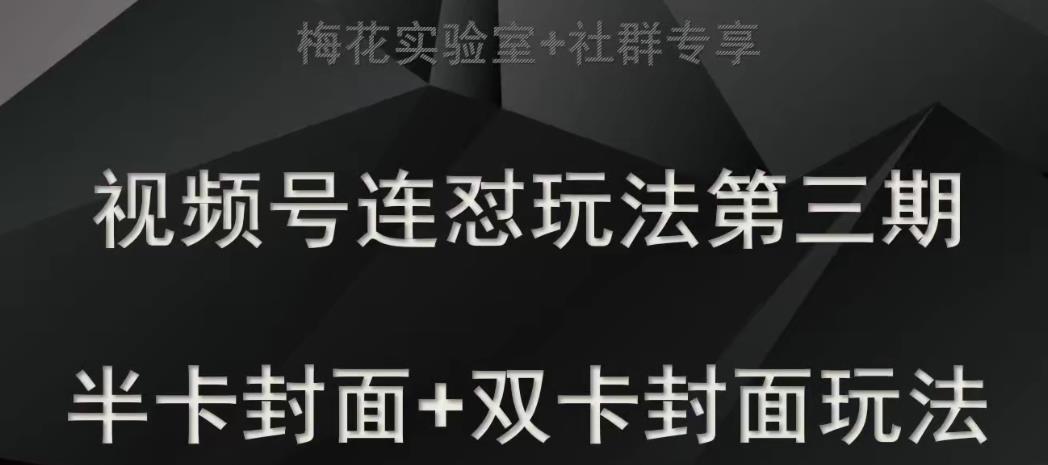 梅花实验室社群专享视频号连怼玩法半卡封面+双卡封面技术网赚项目-副业赚钱-互联网创业-资源整合华本网创