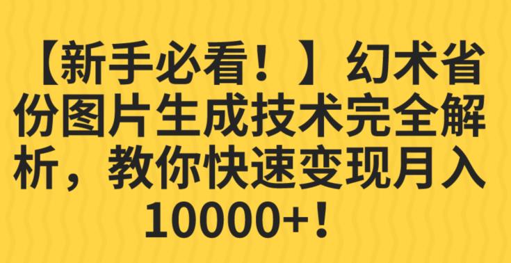 【新手必看！】幻术省份图片生成技术完全解析，教你快速变现并轻松月入10000+【揭秘】网赚项目-副业赚钱-互联网创业-资源整合华本网创