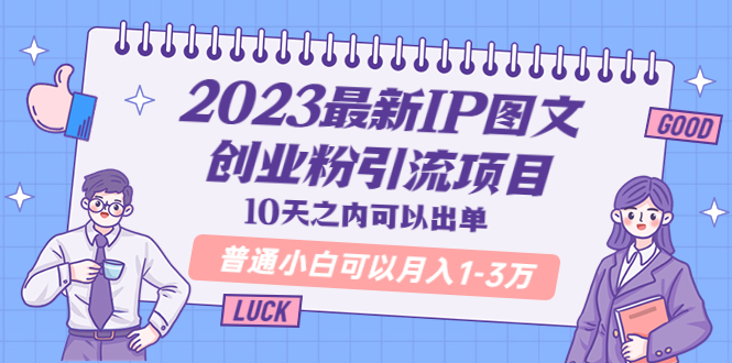 （5862期）2023最新IP图文创业粉引流项目，10天之内可以出单 普通小白可以月入1-3万网赚项目-副业赚钱-互联网创业-资源整合华本网创