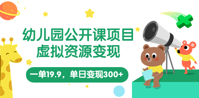 （5955期）幼儿园公开课项目，虚拟资源变现，一单19.9，单日变现300+（教程+资料）网赚项目-副业赚钱-互联网创业-资源整合华本网创