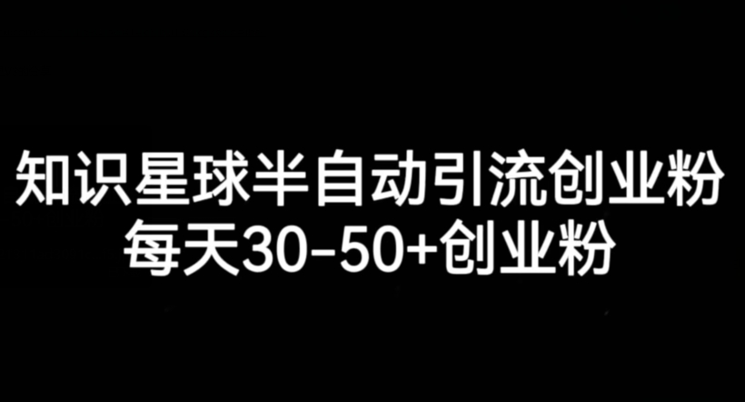 知识星球半自动引流创业粉，每天30-50+创业粉网赚项目-副业赚钱-互联网创业-资源整合华本网创