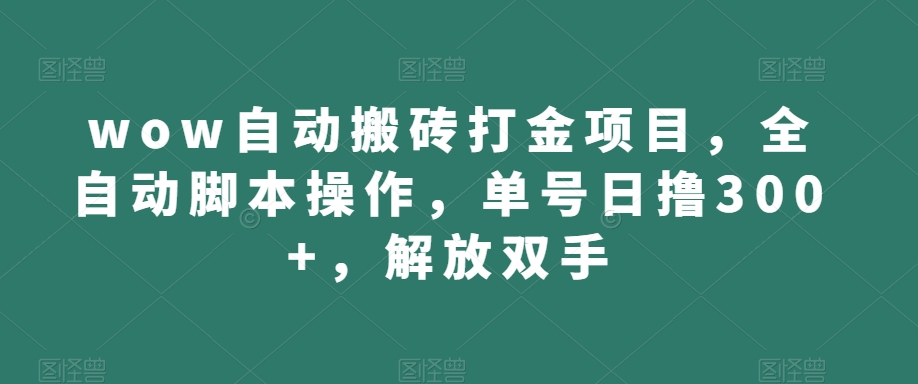 wow自动搬砖打金项目，全自动脚本操作，单号日撸300+，解放双手【揭秘】网赚项目-副业赚钱-互联网创业-资源整合华本网创