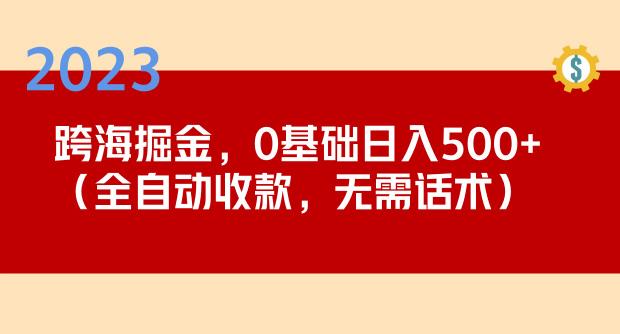 2023跨海掘金长期项目，小白也能日入500+全自动收款无需话术网赚项目-副业赚钱-互联网创业-资源整合华本网创