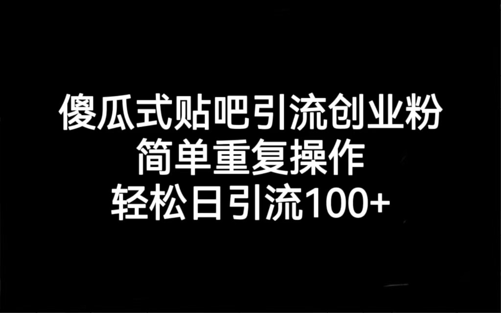 贴吧引流创业粉，喂饭级别教学，轻松日引流100+网赚项目-副业赚钱-互联网创业-资源整合华本网创