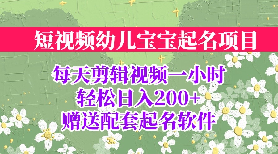 （6648期）短视频幼儿宝宝起名项目，全程投屏实操，赠送配套软件网赚项目-副业赚钱-互联网创业-资源整合华本网创