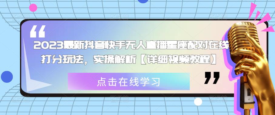 2023最新抖音快手无人直播星座配对在线打分玩法，实操解析【详细视频教程】网赚项目-副业赚钱-互联网创业-资源整合华本网创