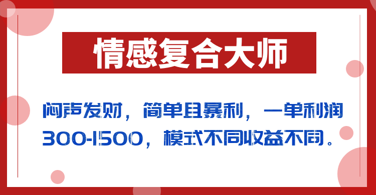 闷声发财的情感复合大师项目，简单且暴利，一单利润300-1500，模式不同收益不同网赚项目-副业赚钱-互联网创业-资源整合华本网创