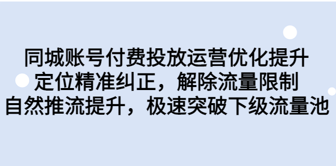 （6820期）同城账号付费投放优化提升，定位精准纠正，解除流量限制，自然推流提…网赚项目-副业赚钱-互联网创业-资源整合华本网创