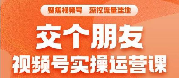 交个朋友·视频号实操运营课，​3招让你冷启动成功流量爆发，单场直播迅速打爆直播间网赚项目-副业赚钱-互联网创业-资源整合华本网创