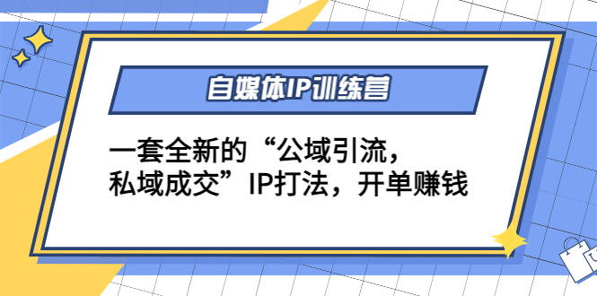 自媒体IP训练营(12+13期)，一套全新的“公域引流，私域成交”IP打法 开单赚钱网赚项目-副业赚钱-互联网创业-资源整合华本网创