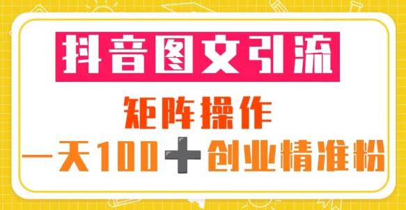 抖音图文引流矩阵操作一天100+创业精准粉（5节视频课+素材模板）网赚项目-副业赚钱-互联网创业-资源整合华本网创