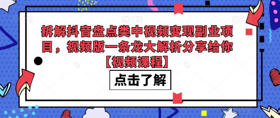 拆解抖音盘点类中视频变现副业项目，视频版一条龙大解析分享给你【视频课程】网赚项目-副业赚钱-互联网创业-资源整合华本网创