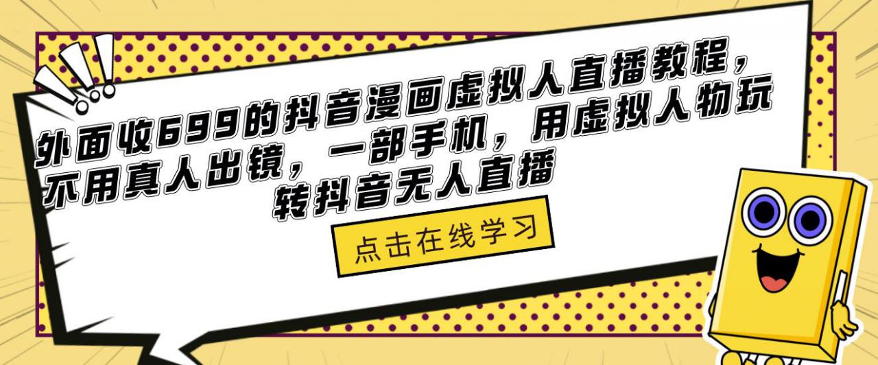 外面收699的抖音漫画虚拟人直播教程，不用真人出镜，一部手机，用虚拟人物玩转抖音无人直播网赚项目-副业赚钱-互联网创业-资源整合华本网创