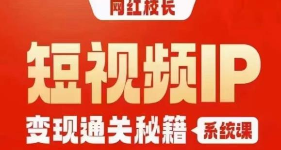 网红校长短视频IP变现通关秘籍｜系统课，产品篇，短视频篇，商业篇，私域篇，直播篇网赚项目-副业赚钱-互联网创业-资源整合华本网创