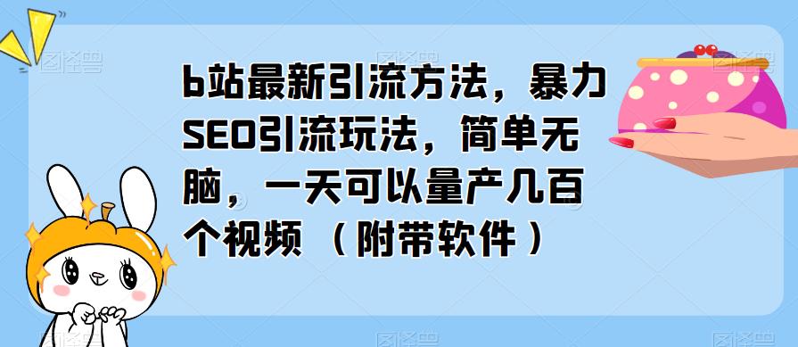 b站最新引流方法，暴力SEO引流玩法，简单无脑，一天可以量产几百个视频（附带软件）网赚项目-副业赚钱-互联网创业-资源整合华本网创