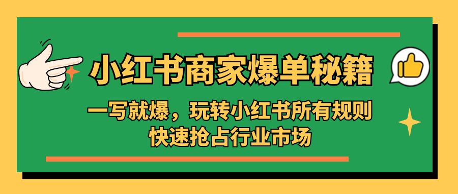 （5220期）小红书·商家爆单秘籍：一写就爆，玩转小红书所有规则，快速抢占行业市场网赚项目-副业赚钱-互联网创业-资源整合华本网创