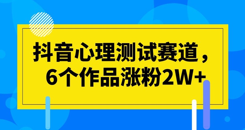 抖音心理测试赛道，6个作品涨粉2W+【揭秘】网赚项目-副业赚钱-互联网创业-资源整合华本网创