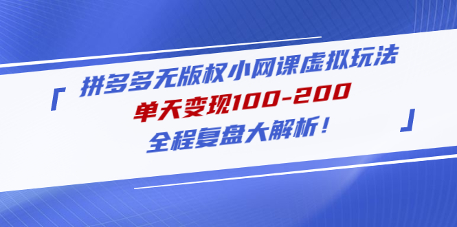 （4861期）拼多多无版权小网课虚拟玩法，单天变现100-200，全程复盘大解析！网赚项目-副业赚钱-互联网创业-资源整合华本网创