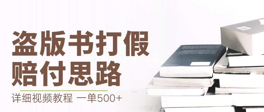 （6689期）最新盗版书赔付打假项目，一单利润500+【详细玩法视频教程】网赚项目-副业赚钱-互联网创业-资源整合华本网创