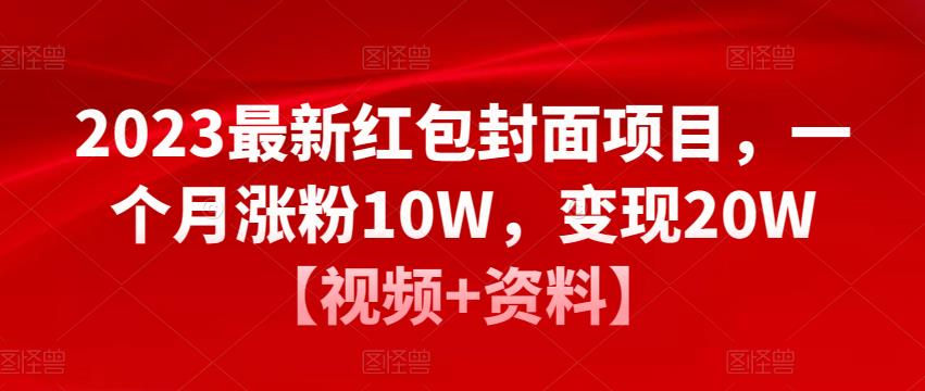 2023最新红包封面项目，一个月涨粉10W，变现20W【视频+资料】网赚项目-副业赚钱-互联网创业-资源整合华本网创