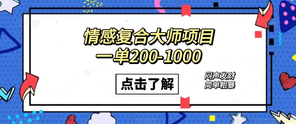 （7441期）情感复合大师项目，一单200-1000，闷声发财的小生意！简单粗暴（附资料）网赚项目-副业赚钱-互联网创业-资源整合华本网创