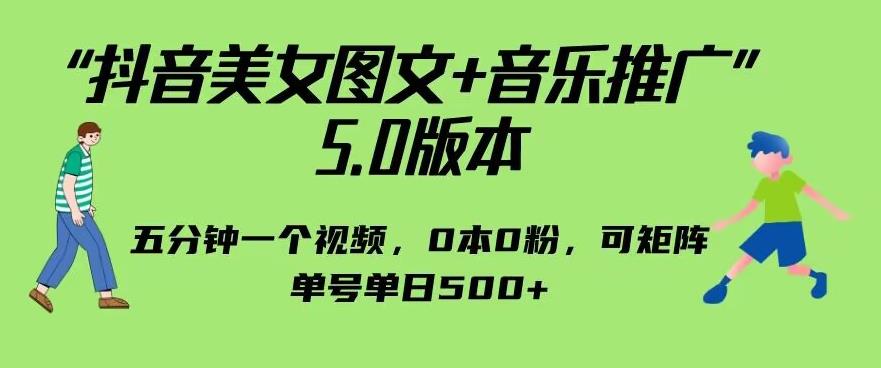 抖音美女图文+音乐推广5.0版本，单日单号500+，0本0粉可矩阵，五分钟一个视频【揭秘】网赚项目-副业赚钱-互联网创业-资源整合华本网创