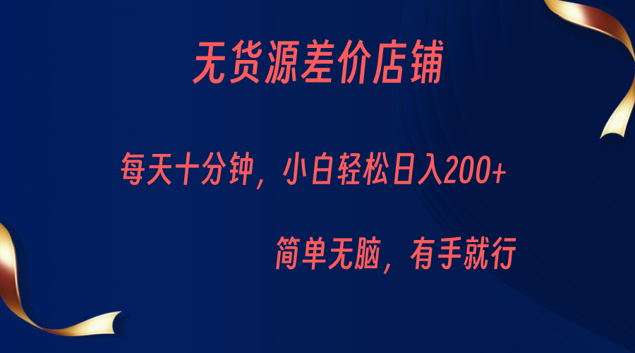 无货源差价小店，每天10分钟小白轻松日入200+，操作简单网赚项目-副业赚钱-互联网创业-资源整合华本网创