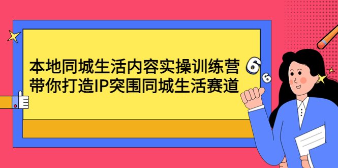 （4477期）本地同城生活内容实操训练营：带你打造IP突围同城生活赛道网赚项目-副业赚钱-互联网创业-资源整合华本网创