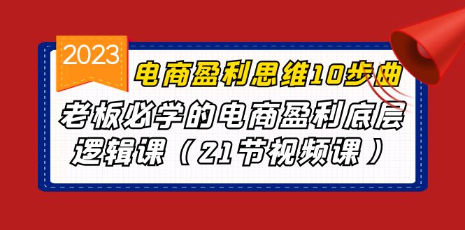 （6899期）电商盈利-思维10步曲，老板必学的电商盈利底层逻辑课（21节视频课）网赚项目-副业赚钱-互联网创业-资源整合华本网创